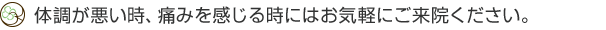 体調が悪い時、痛みを感じる時にはお気軽にご来院ください。