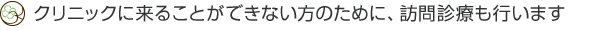 クリニックに来ることができない方のために、訪問診療も行います